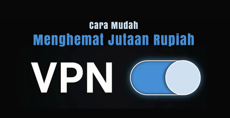 Cara Mudah Menghemat Jutaan Rupiah dengan VPN